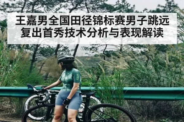 王嘉男全国田径锦标赛男子跳远复出首秀技术分析与表现解读 - leyu App